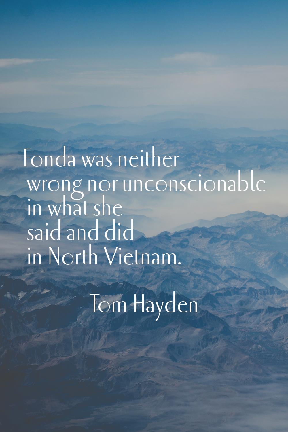 Fonda was neither wrong nor unconscionable in what she said and did in North Vietnam.