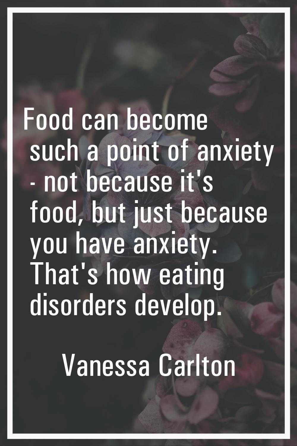 Food can become such a point of anxiety - not because it's food, but just because you have anxiety.