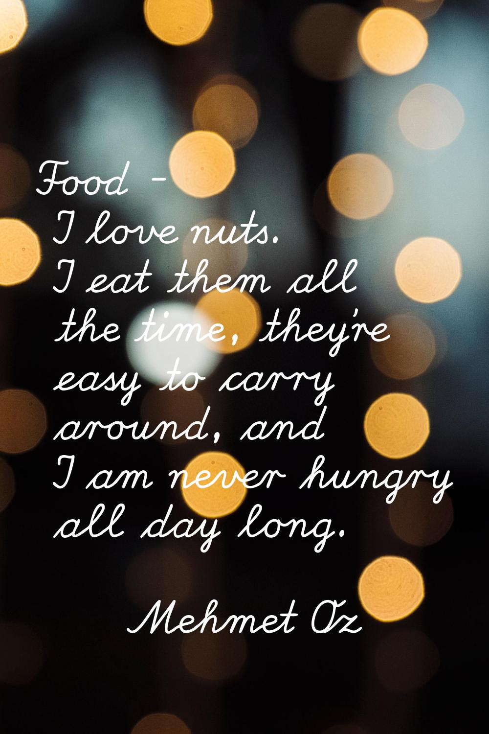 Food - I love nuts. I eat them all the time, they're easy to carry around, and I am never hungry al