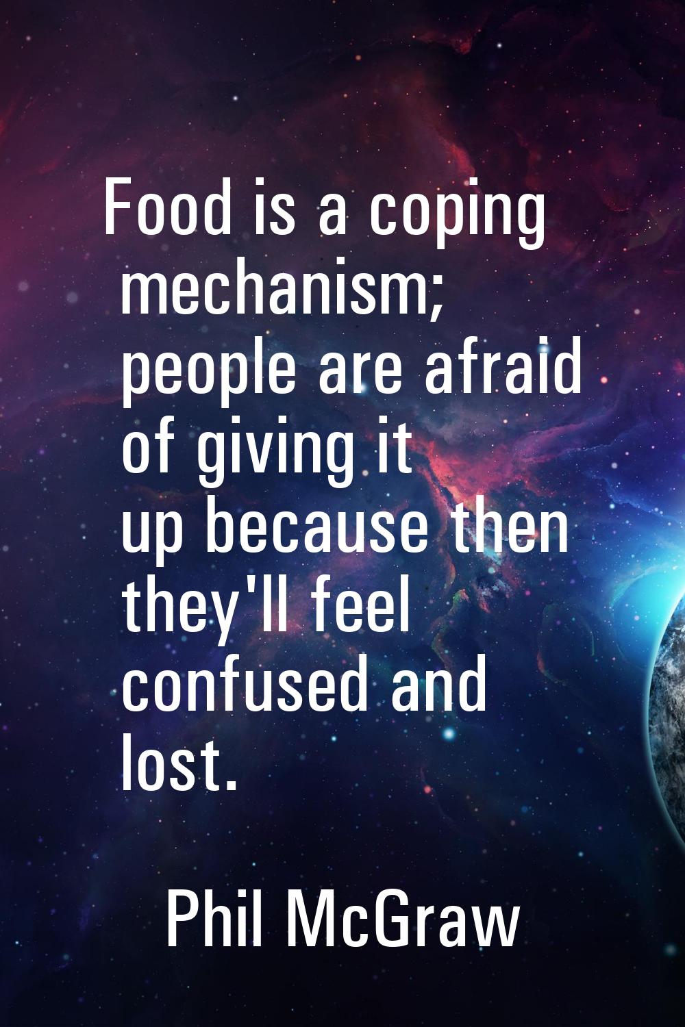 Food is a coping mechanism; people are afraid of giving it up because then they'll feel confused an