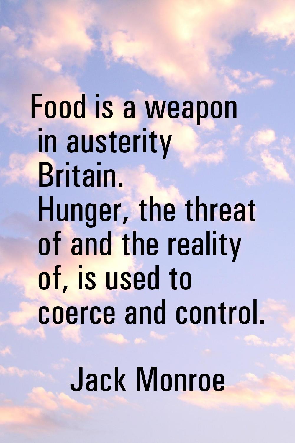 Food is a weapon in austerity Britain. Hunger, the threat of and the reality of, is used to coerce 