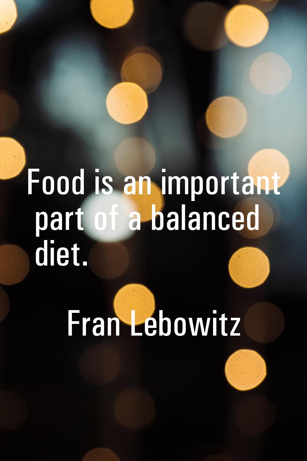 Food is an important part of a balanced diet.