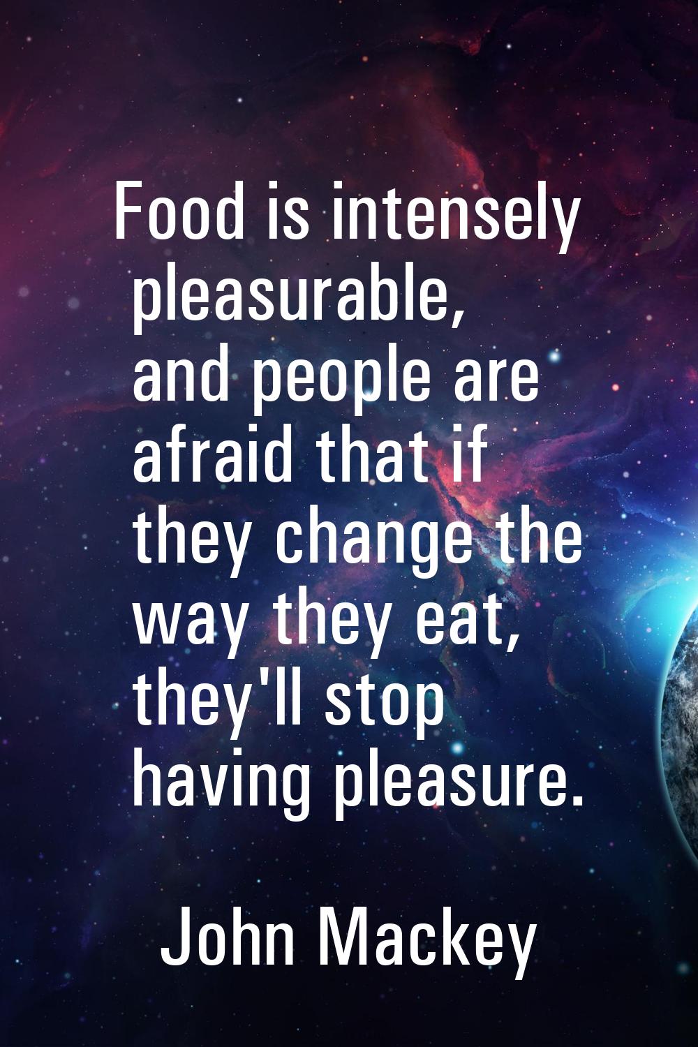 Food is intensely pleasurable, and people are afraid that if they change the way they eat, they'll 