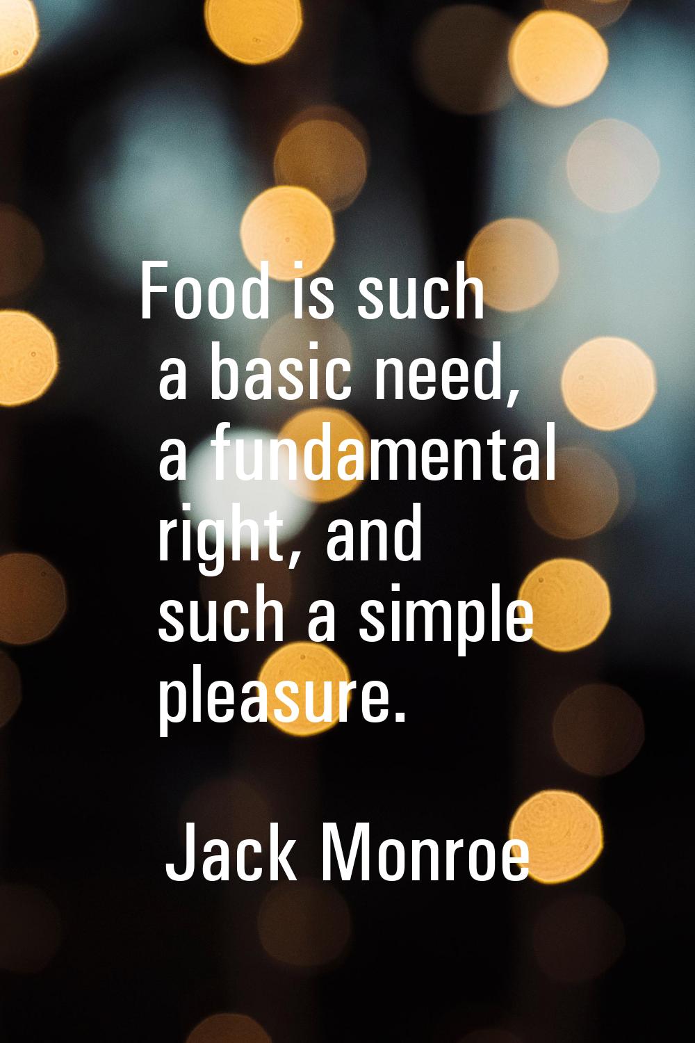 Food is such a basic need, a fundamental right, and such a simple pleasure.