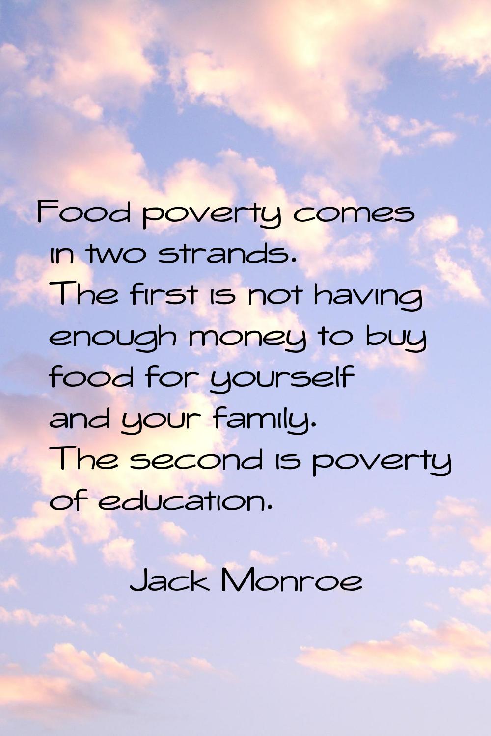 Food poverty comes in two strands. The first is not having enough money to buy food for yourself an