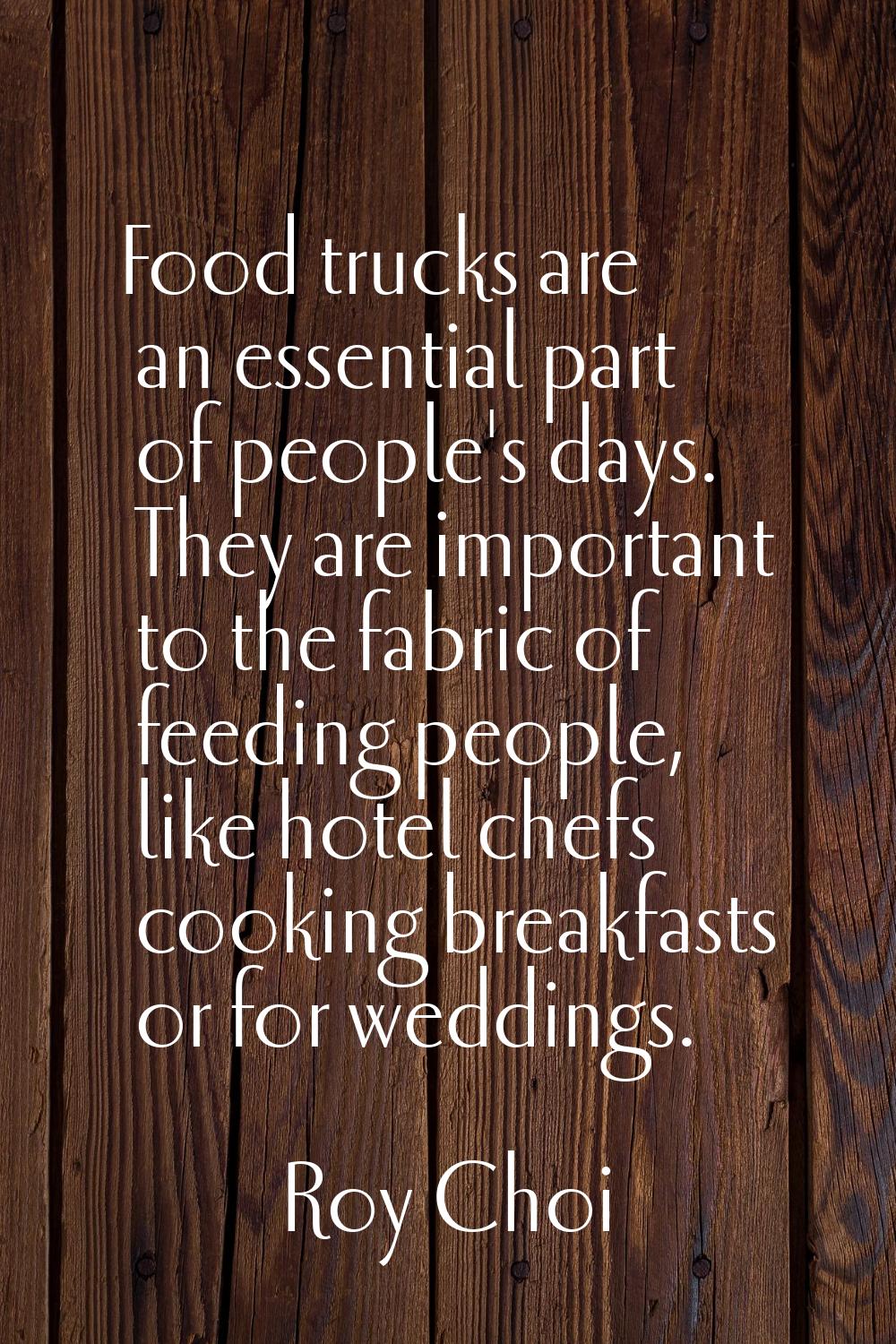 Food trucks are an essential part of people's days. They are important to the fabric of feeding peo