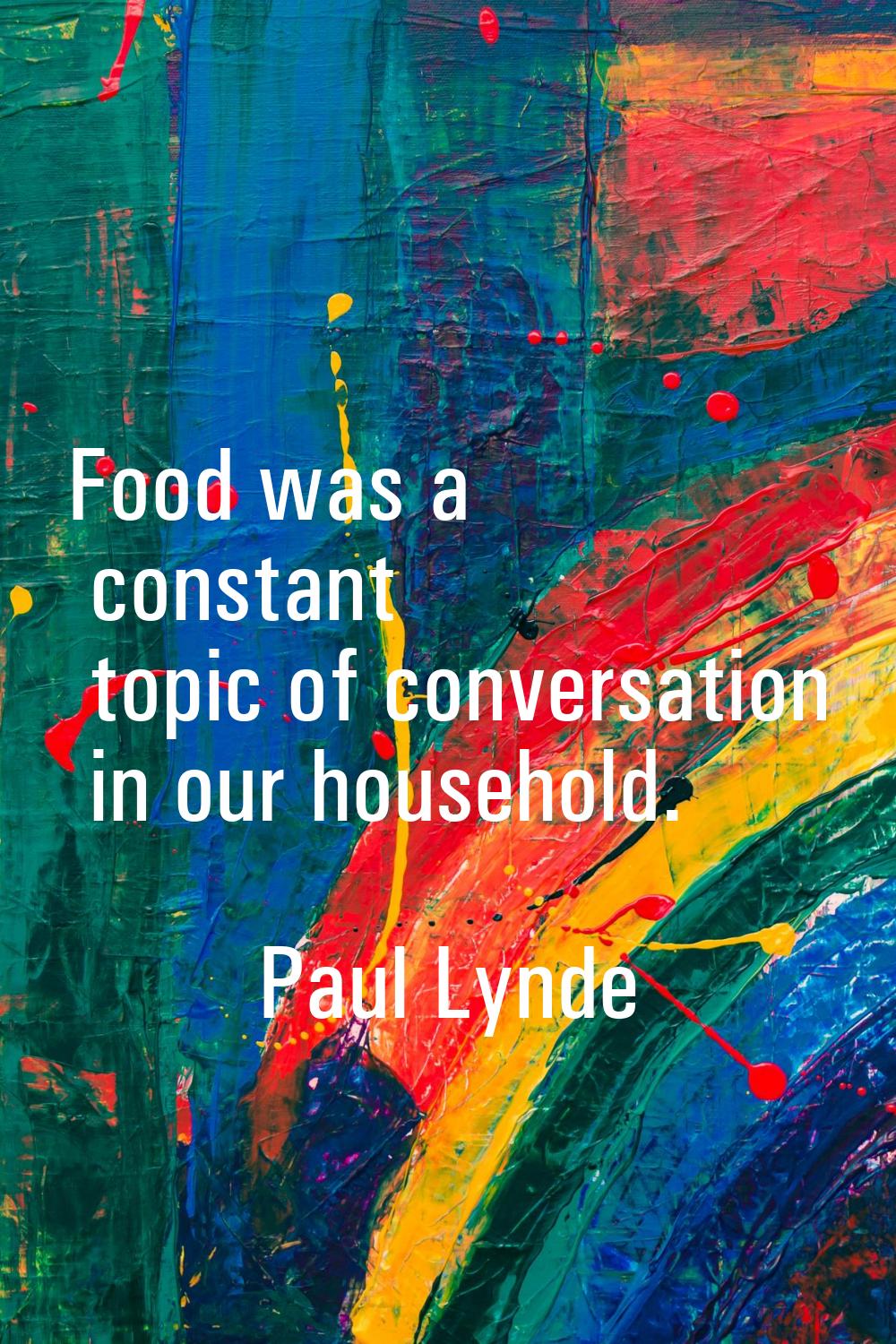 Food was a constant topic of conversation in our household.
