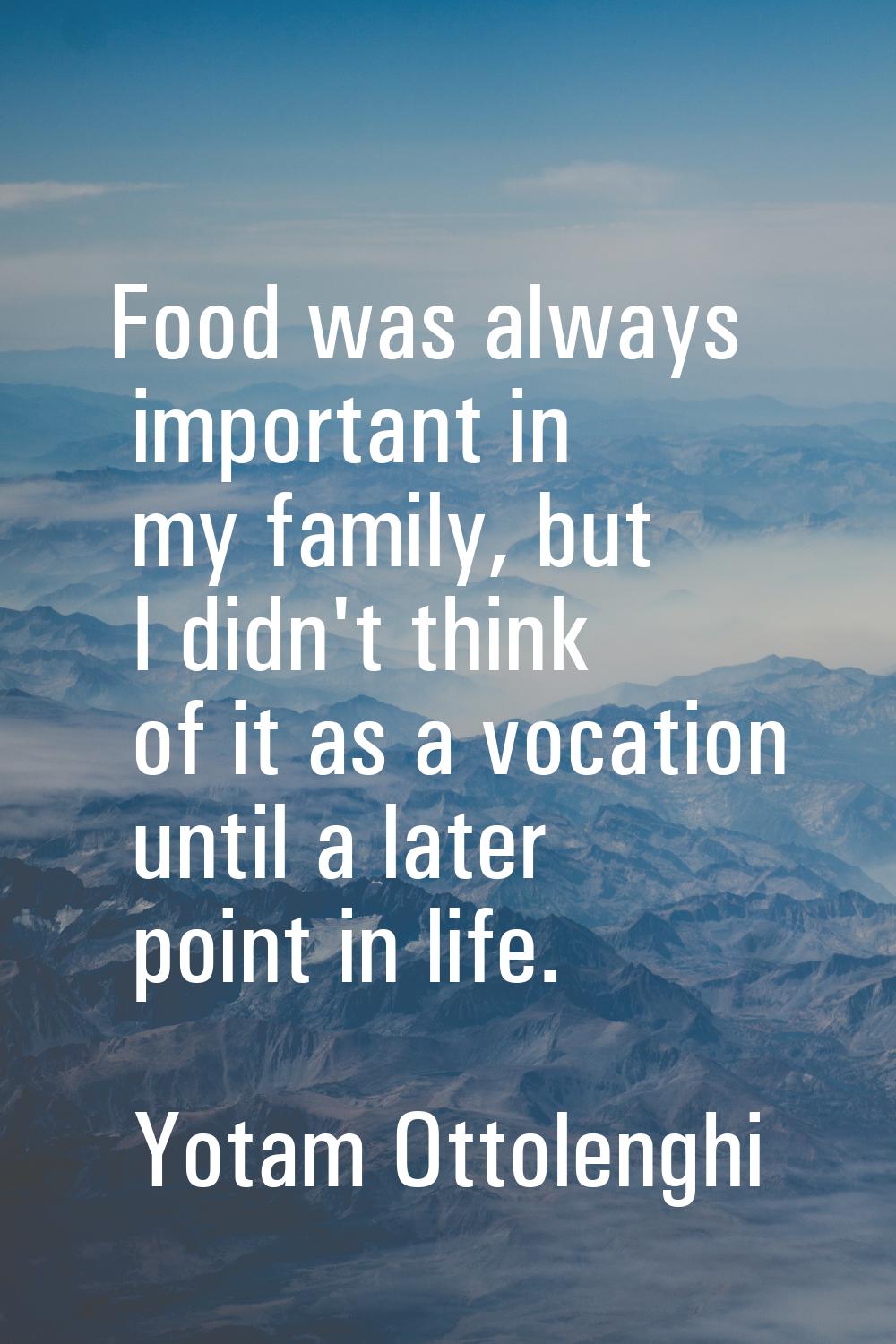 Food was always important in my family, but I didn't think of it as a vocation until a later point 