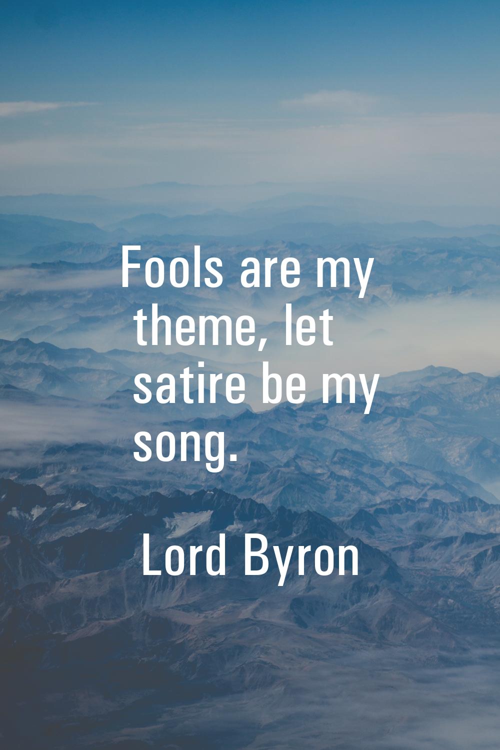 Fools are my theme, let satire be my song.