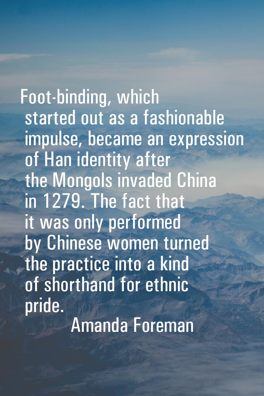 Foot-binding, which started out as a fashionable impulse, became an expression of Han identity afte