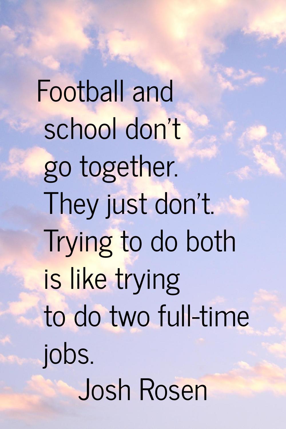 Football and school don't go together. They just don't. Trying to do both is like trying to do two 