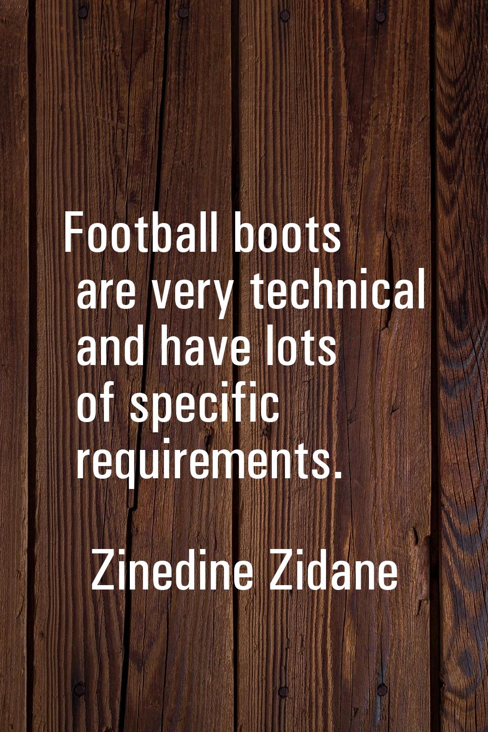 Football boots are very technical and have lots of specific requirements.