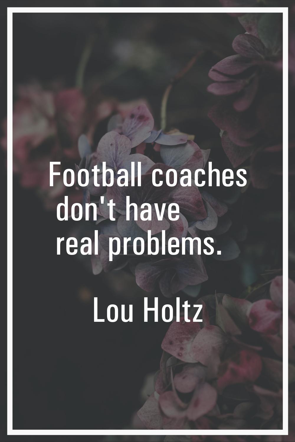 Football coaches don't have real problems.