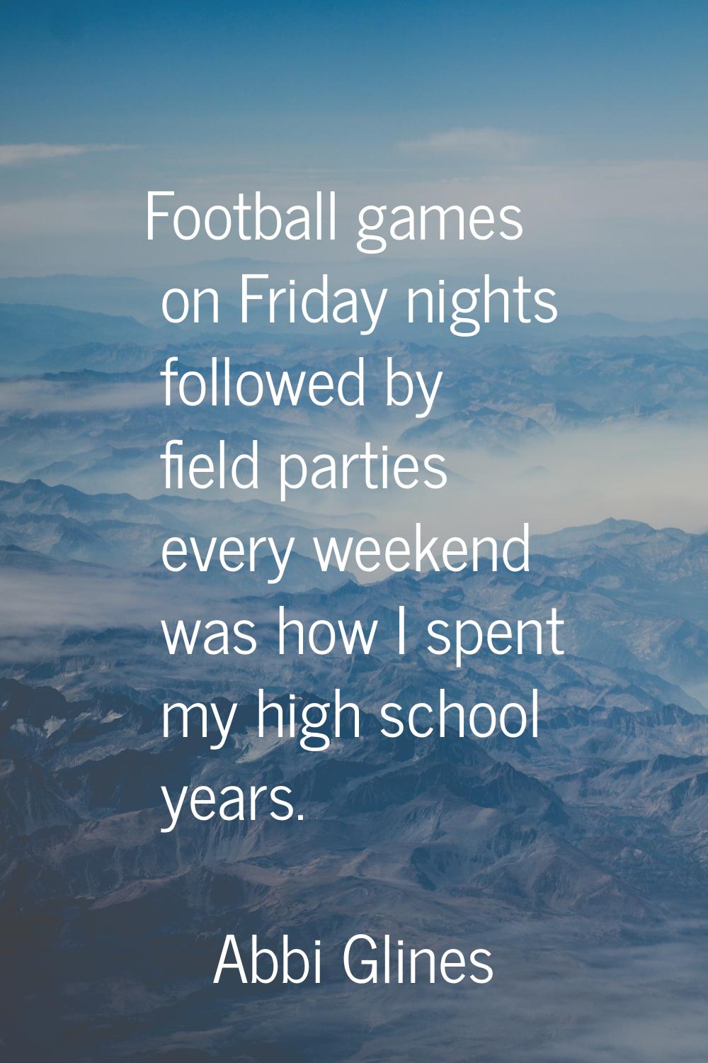 Football games on Friday nights followed by field parties every weekend was how I spent my high sch