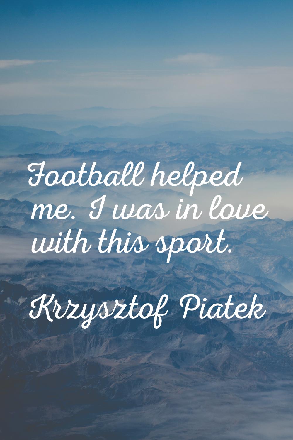 Football helped me. I was in love with this sport.