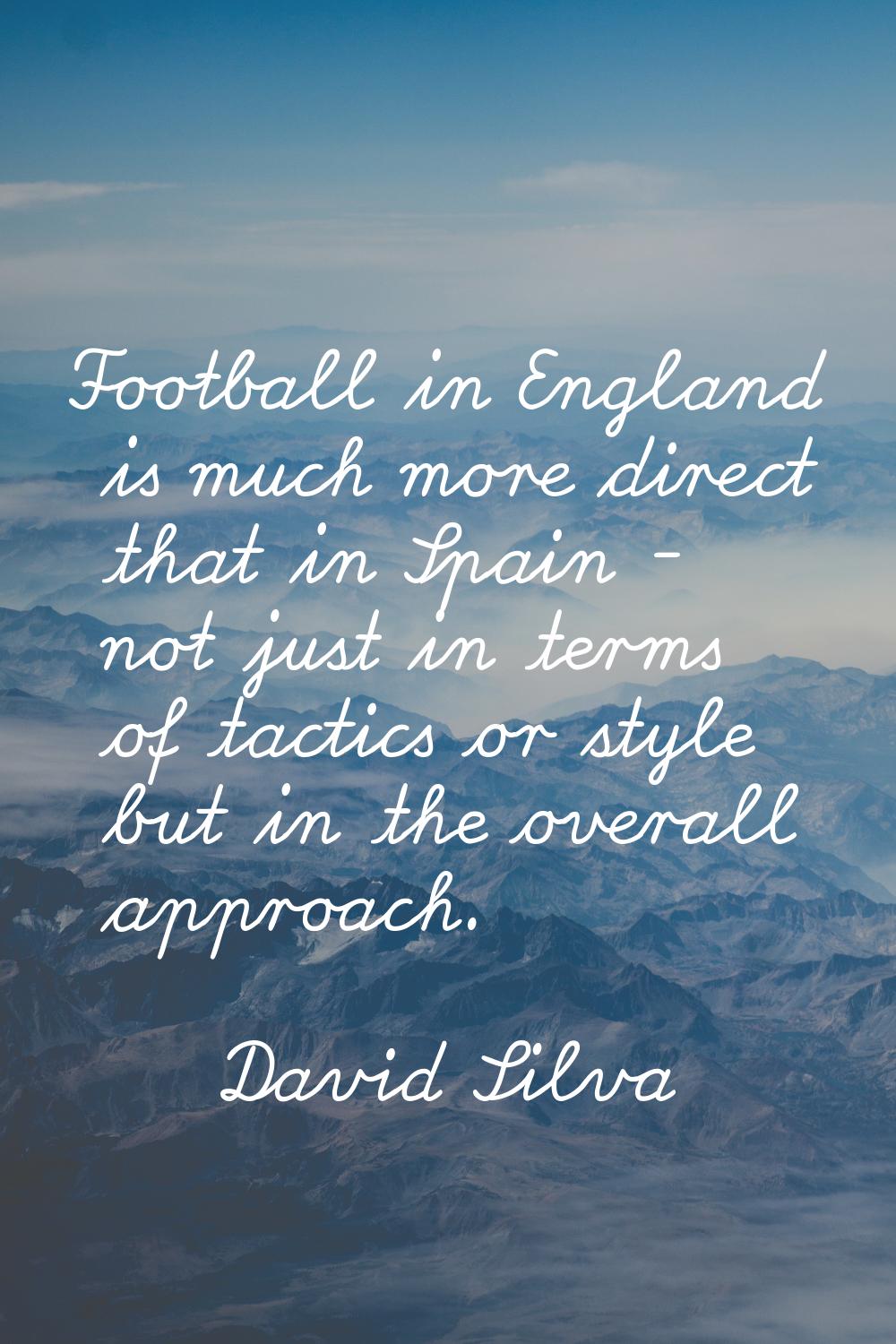 Football in England is much more direct that in Spain - not just in terms of tactics or style but i