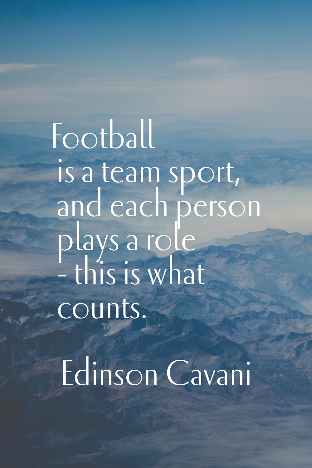 Football is a team sport, and each person plays a role - this is what counts.