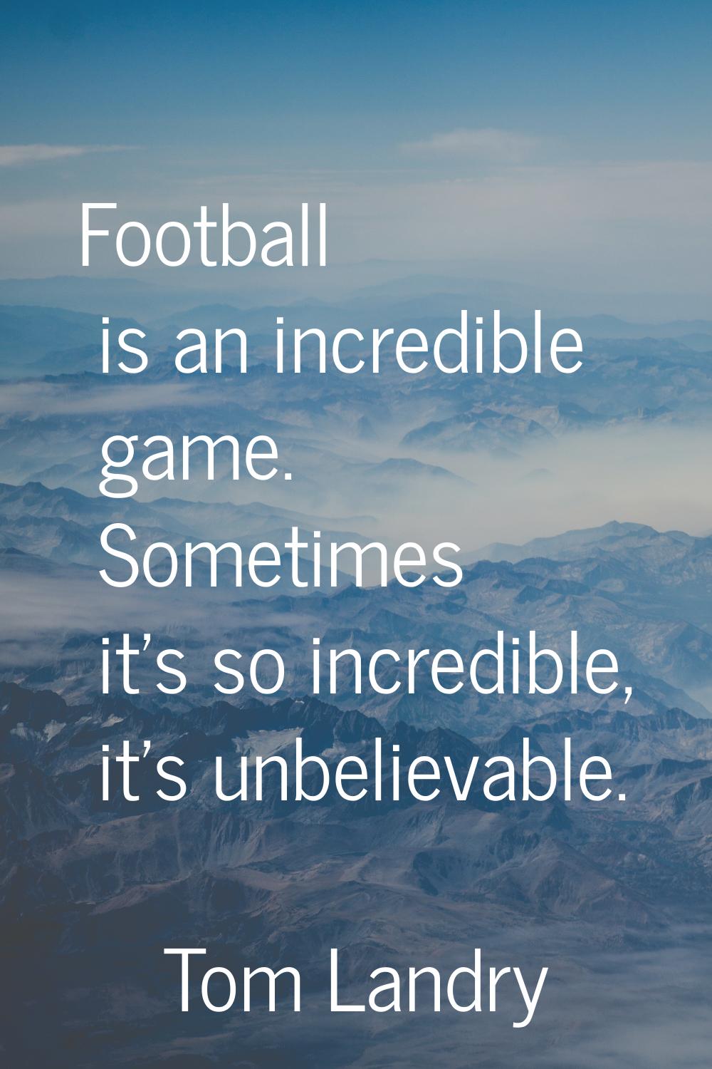 Football is an incredible game. Sometimes it's so incredible, it's unbelievable.