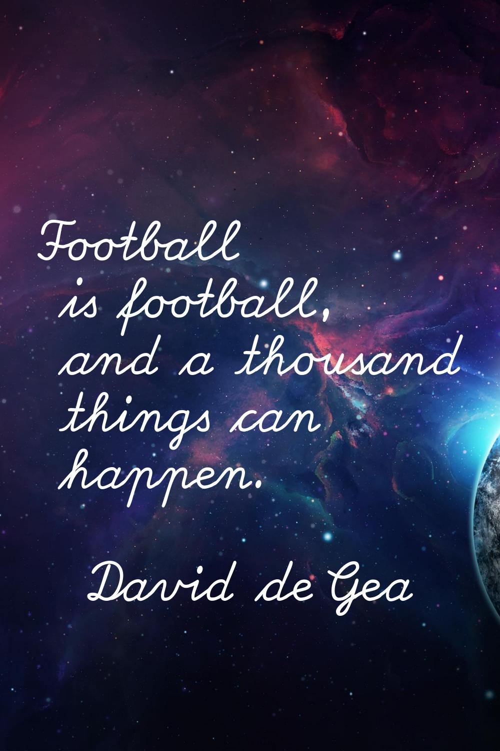 Football is football, and a thousand things can happen.