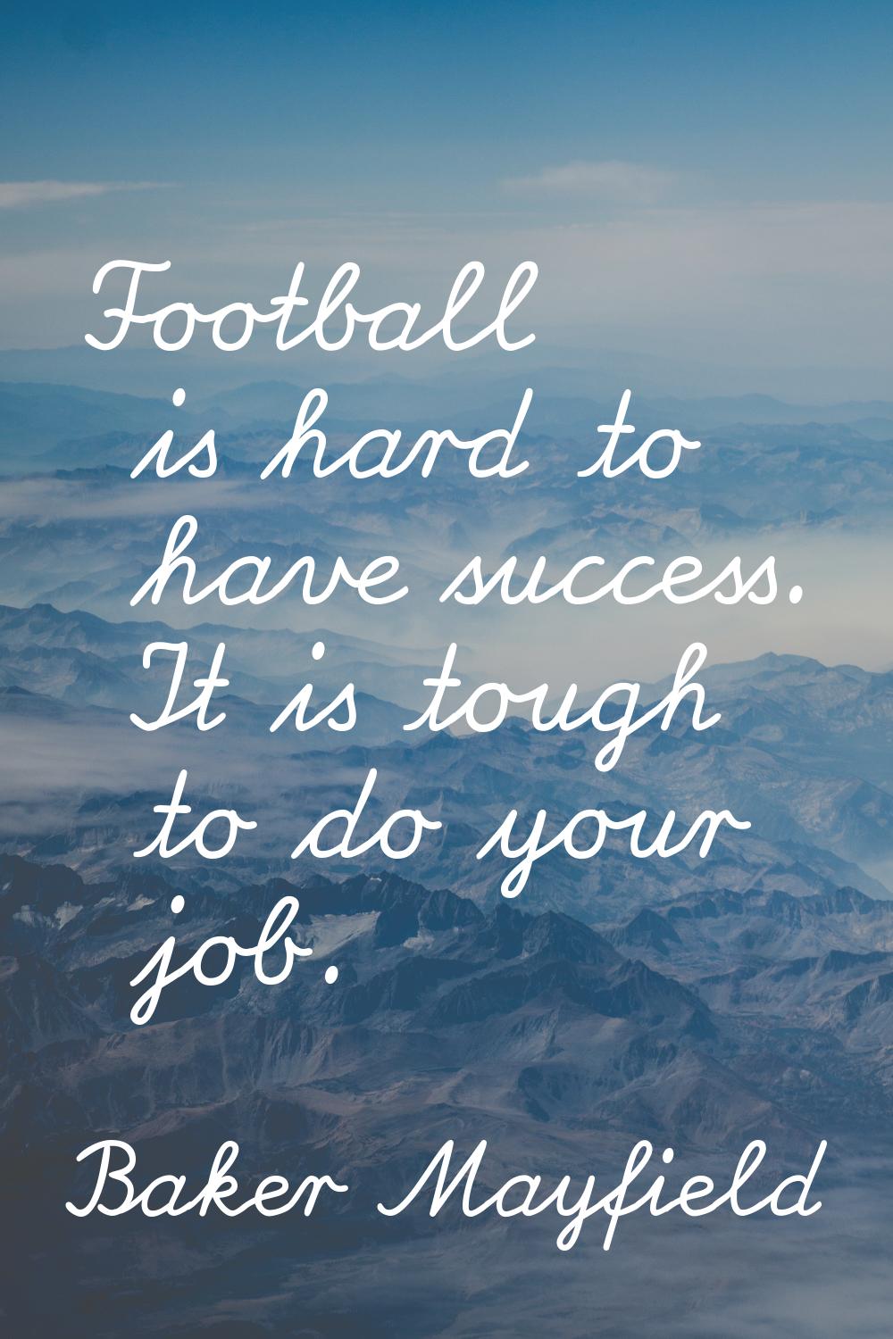 Football is hard to have success. It is tough to do your job.