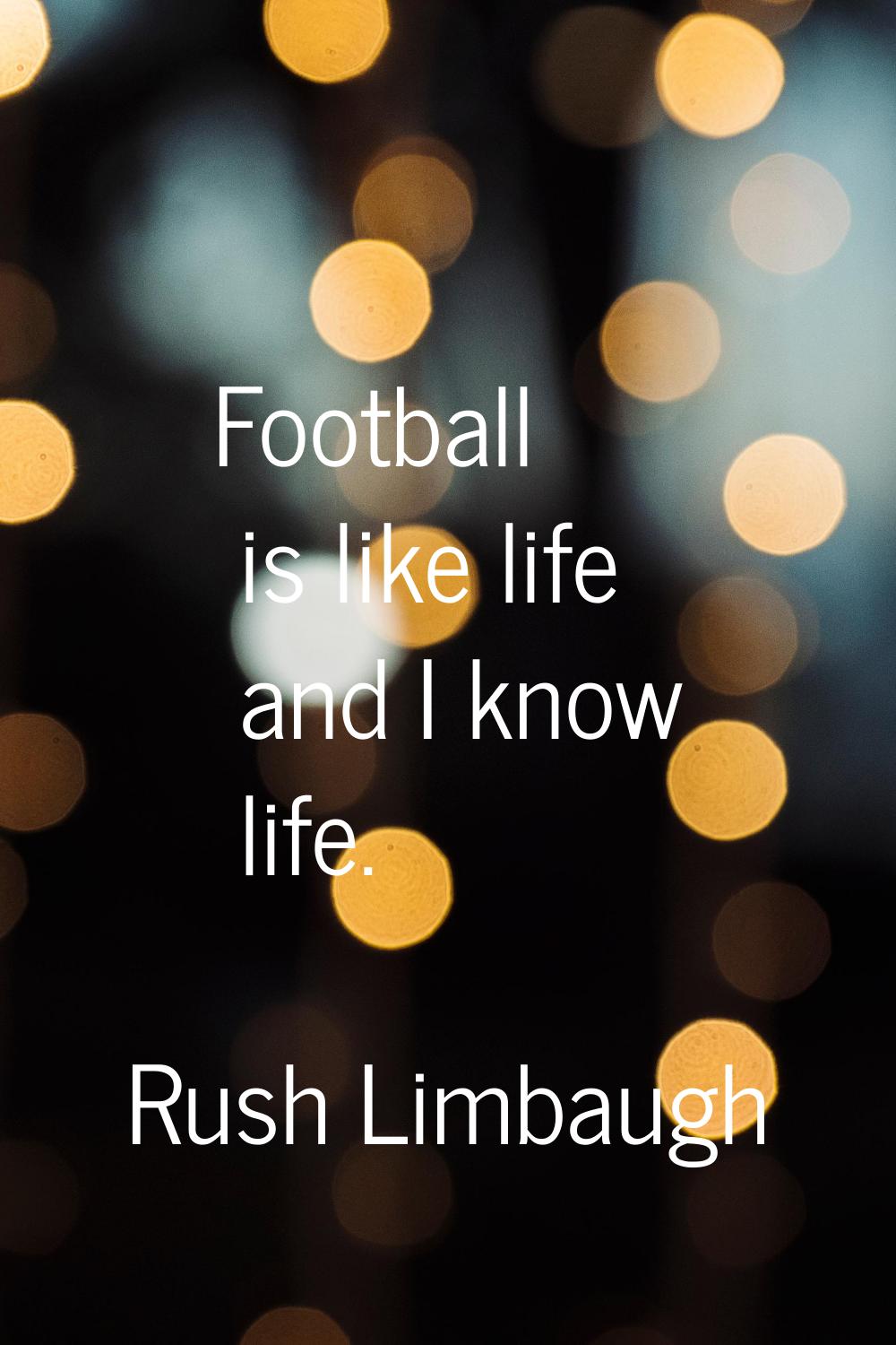 Football is like life and I know life.