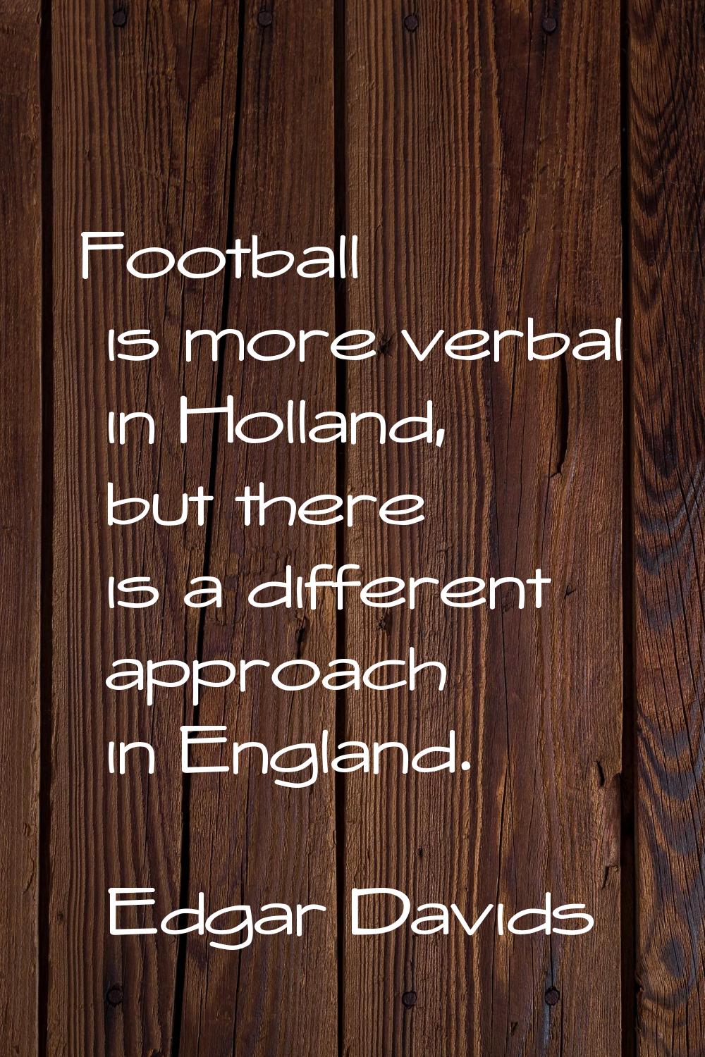 Football is more verbal in Holland, but there is a different approach in England.