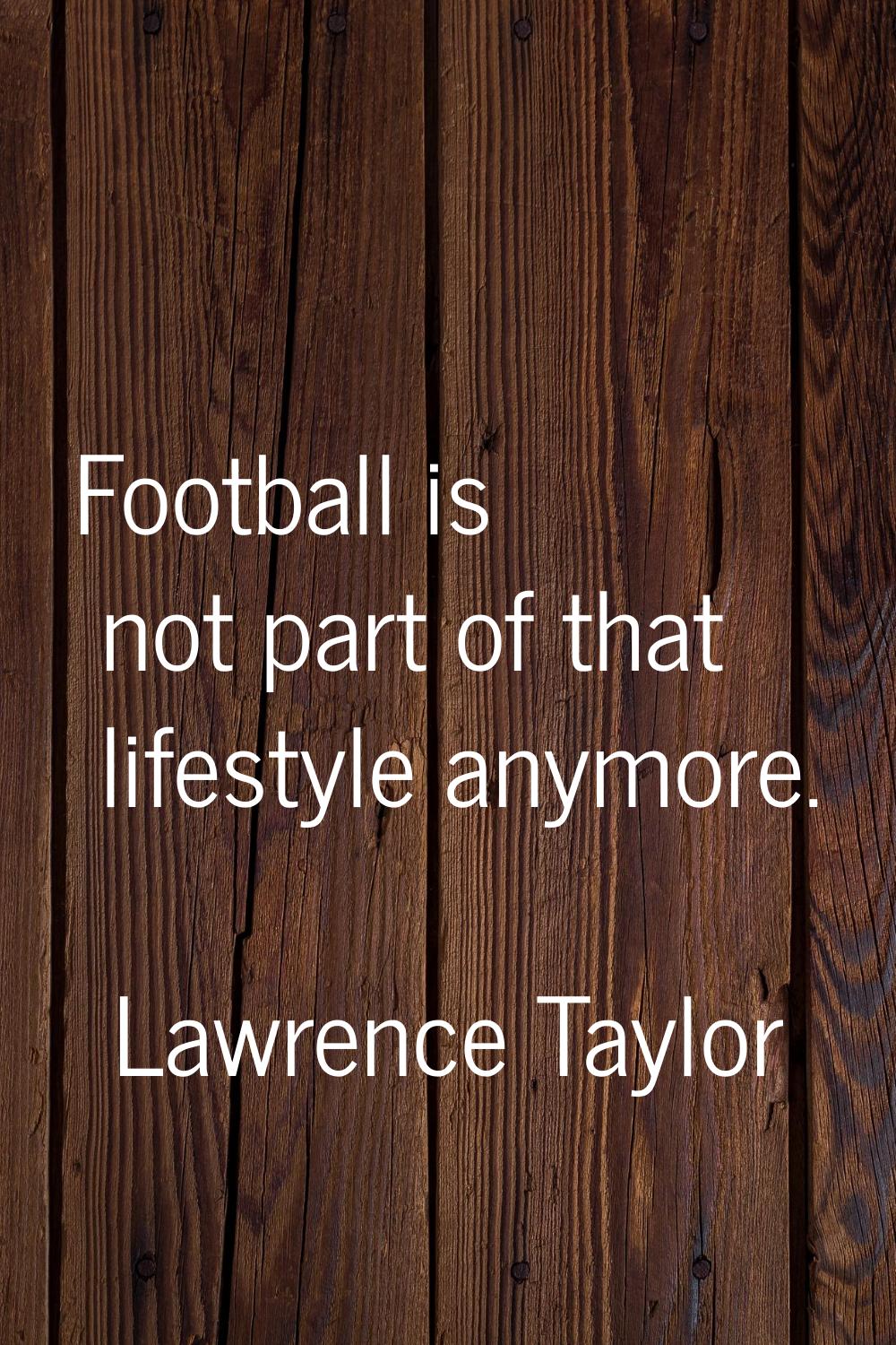 Football is not part of that lifestyle anymore.