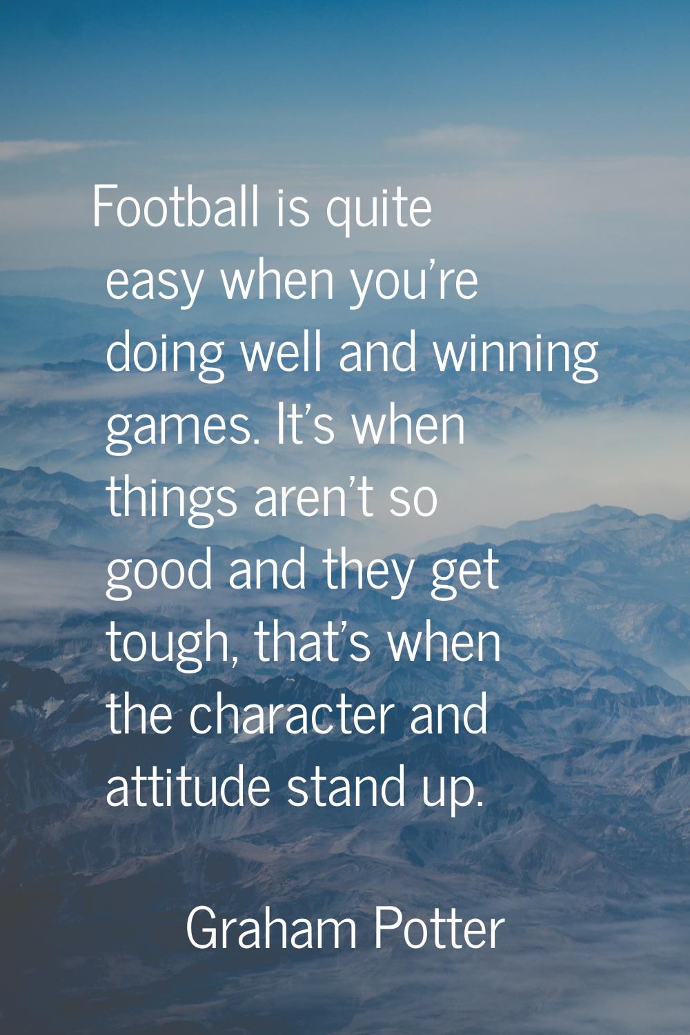 Football is quite easy when you're doing well and winning games. It's when things aren't so good an