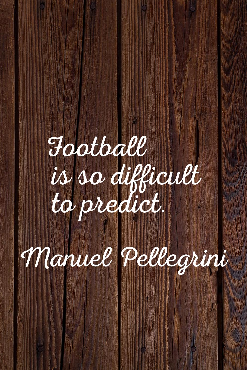Football is so difficult to predict.