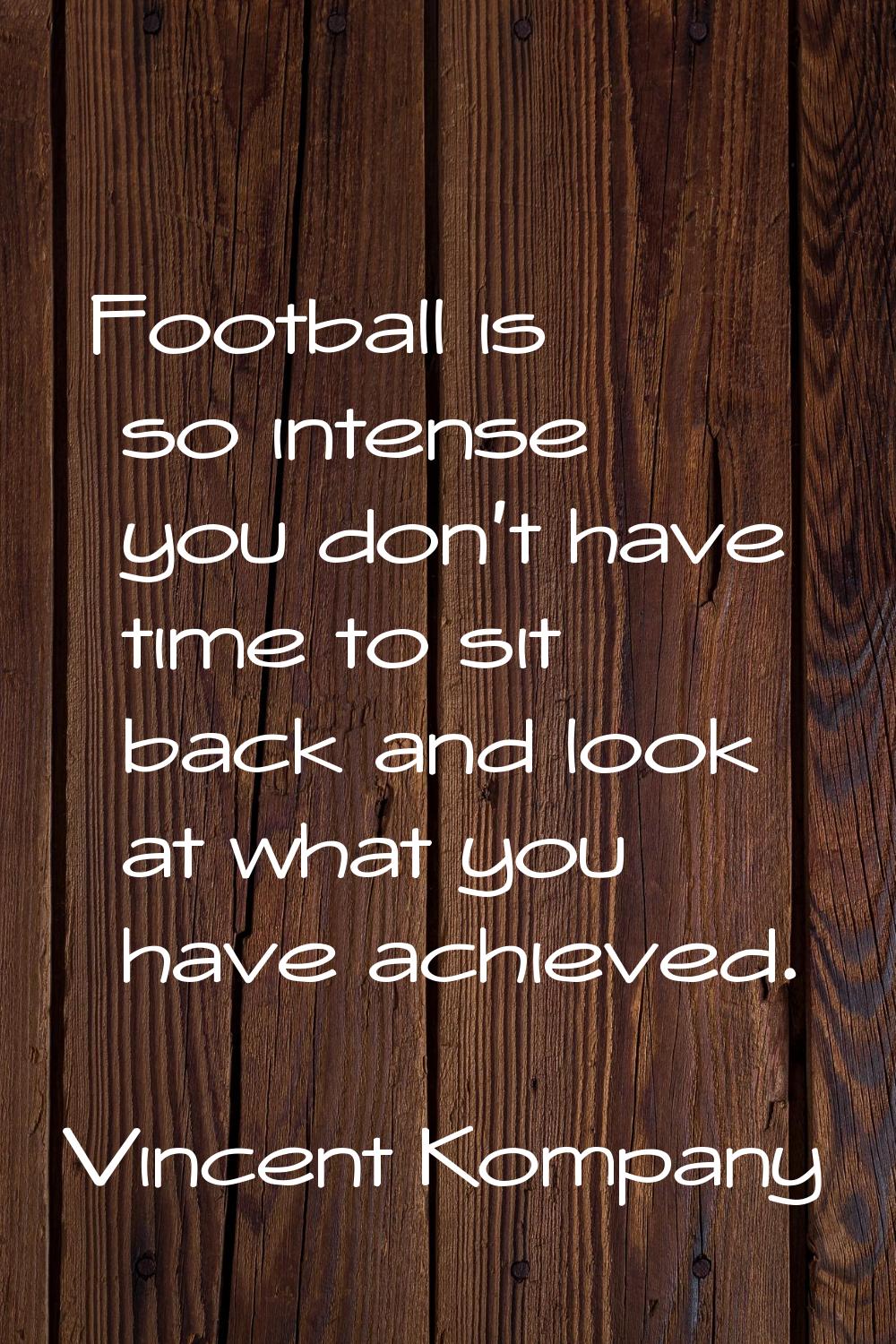 Football is so intense you don't have time to sit back and look at what you have achieved.