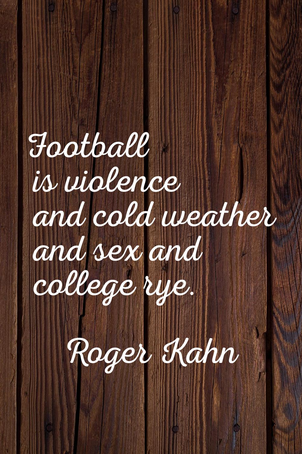 Football is violence and cold weather and sex and college rye.