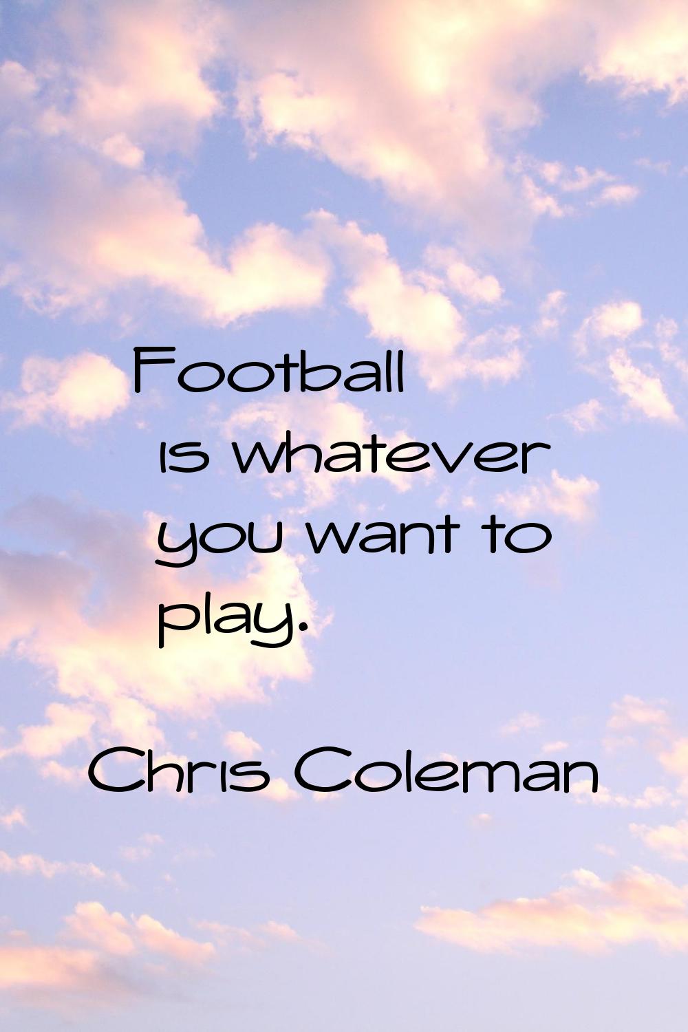 Football is whatever you want to play.
