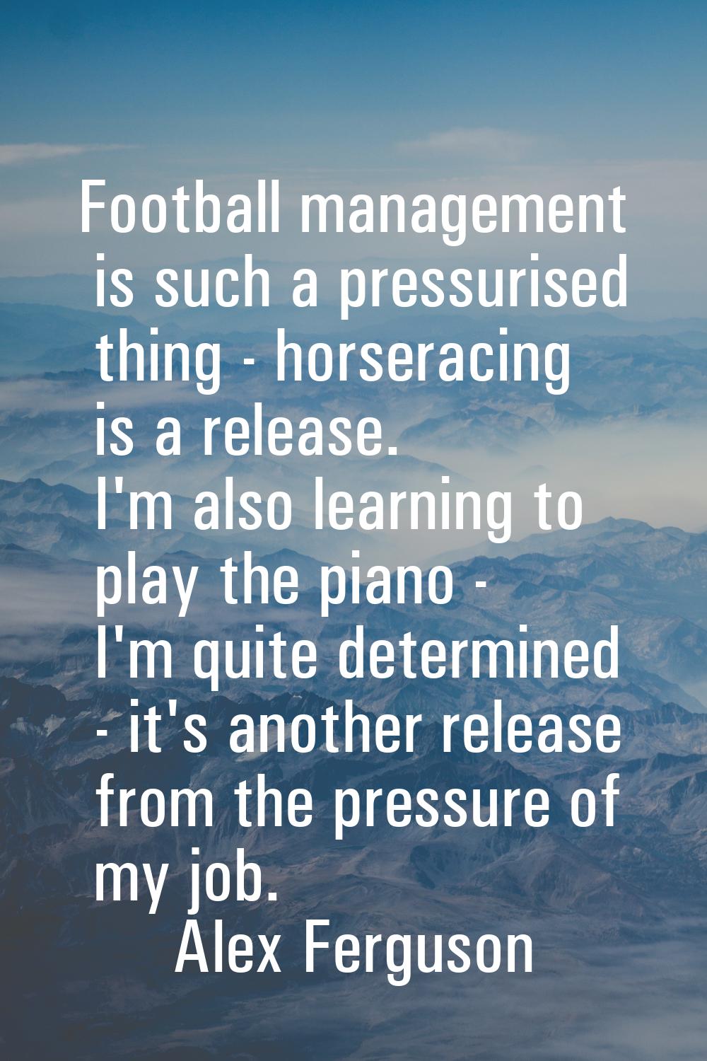 Football management is such a pressurised thing - horseracing is a release. I'm also learning to pl