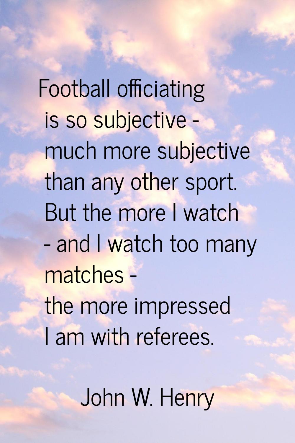 Football officiating is so subjective - much more subjective than any other sport. But the more I w