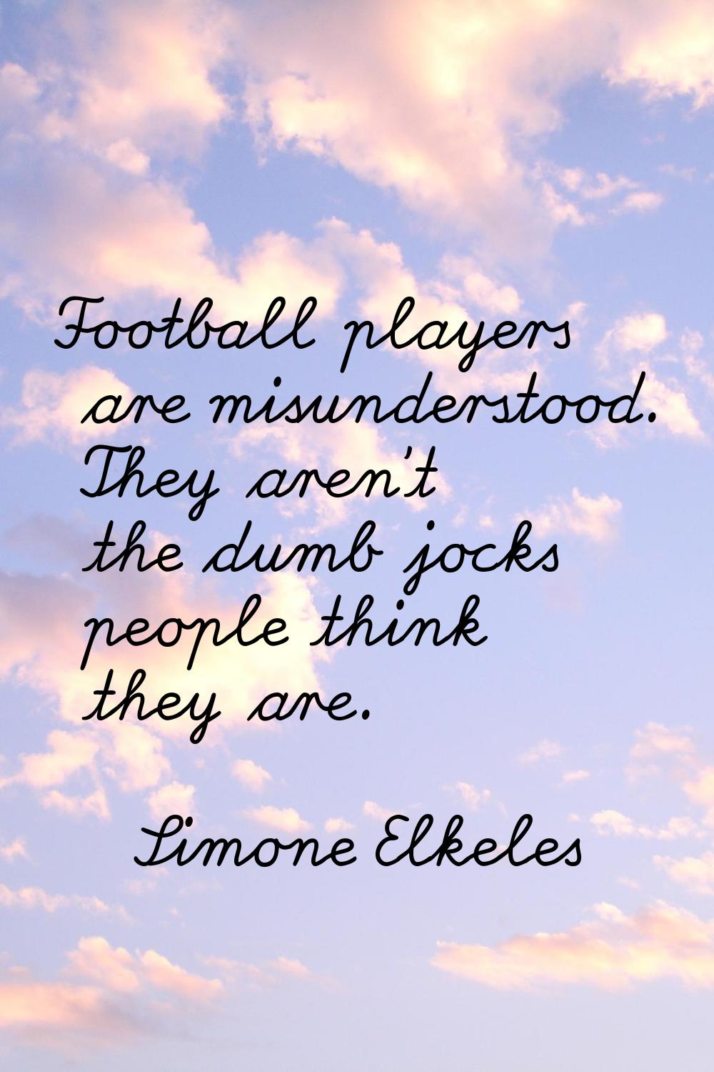 Football players are misunderstood. They aren't the dumb jocks people think they are.
