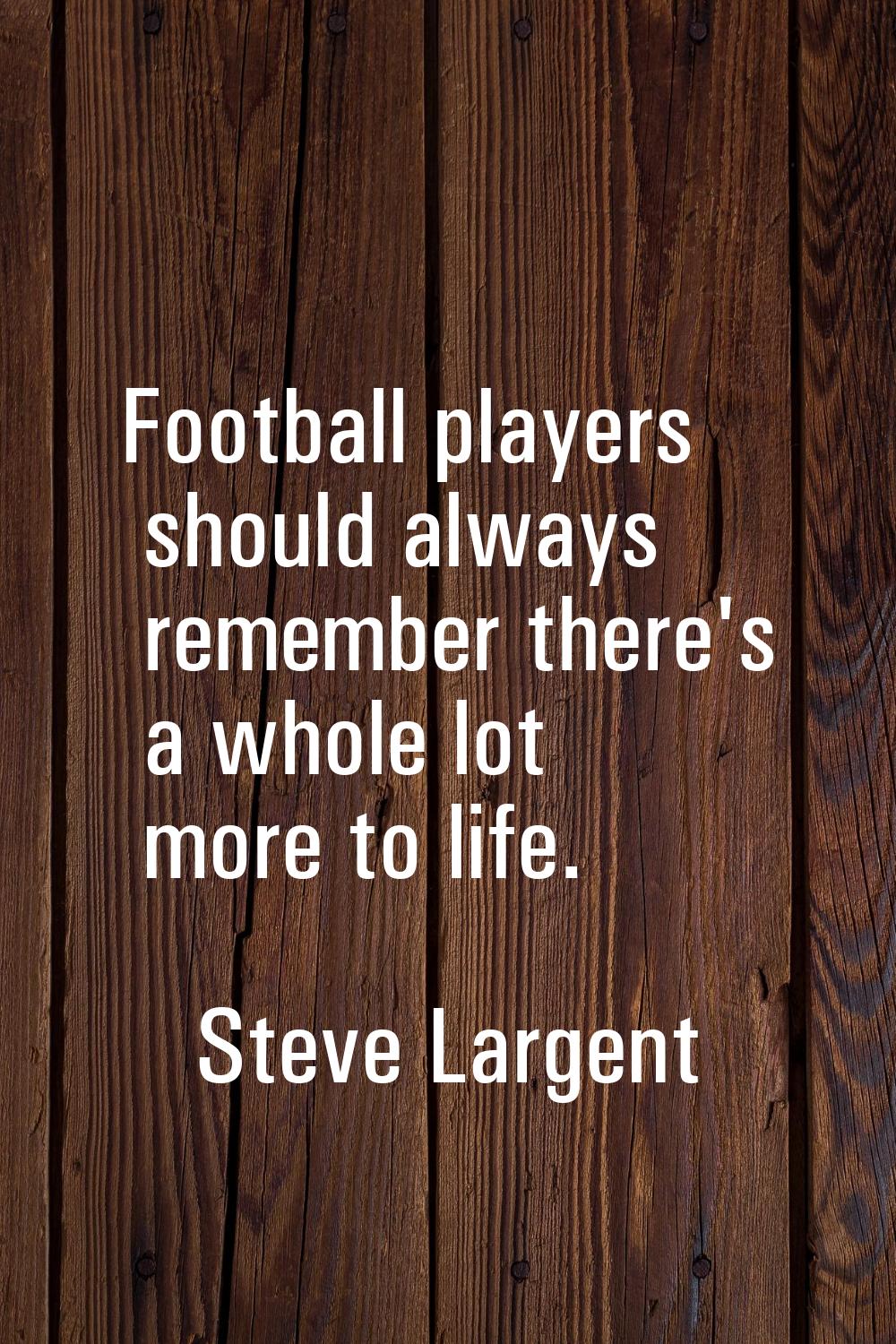 Football players should always remember there's a whole lot more to life.