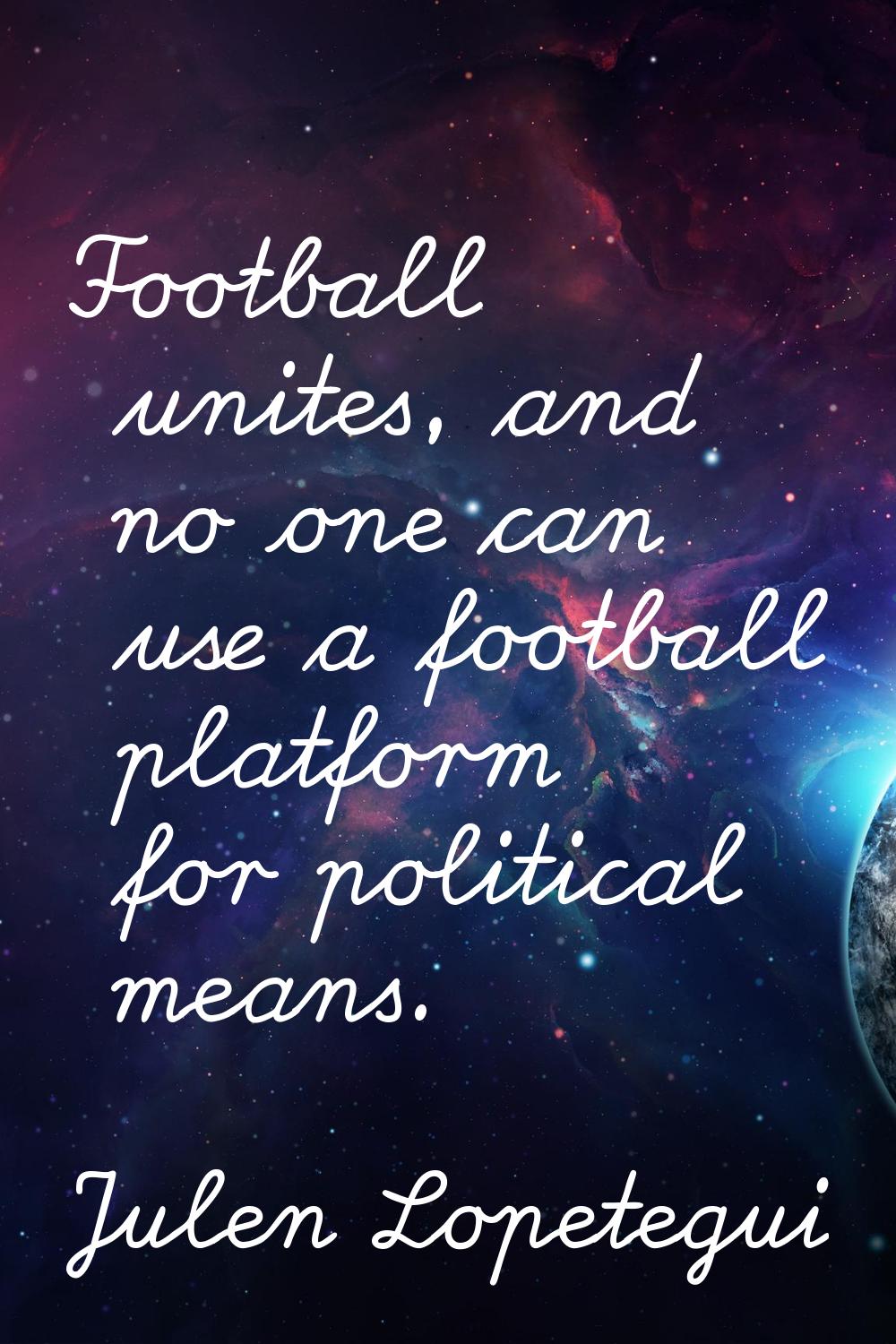Football unites, and no one can use a football platform for political means.