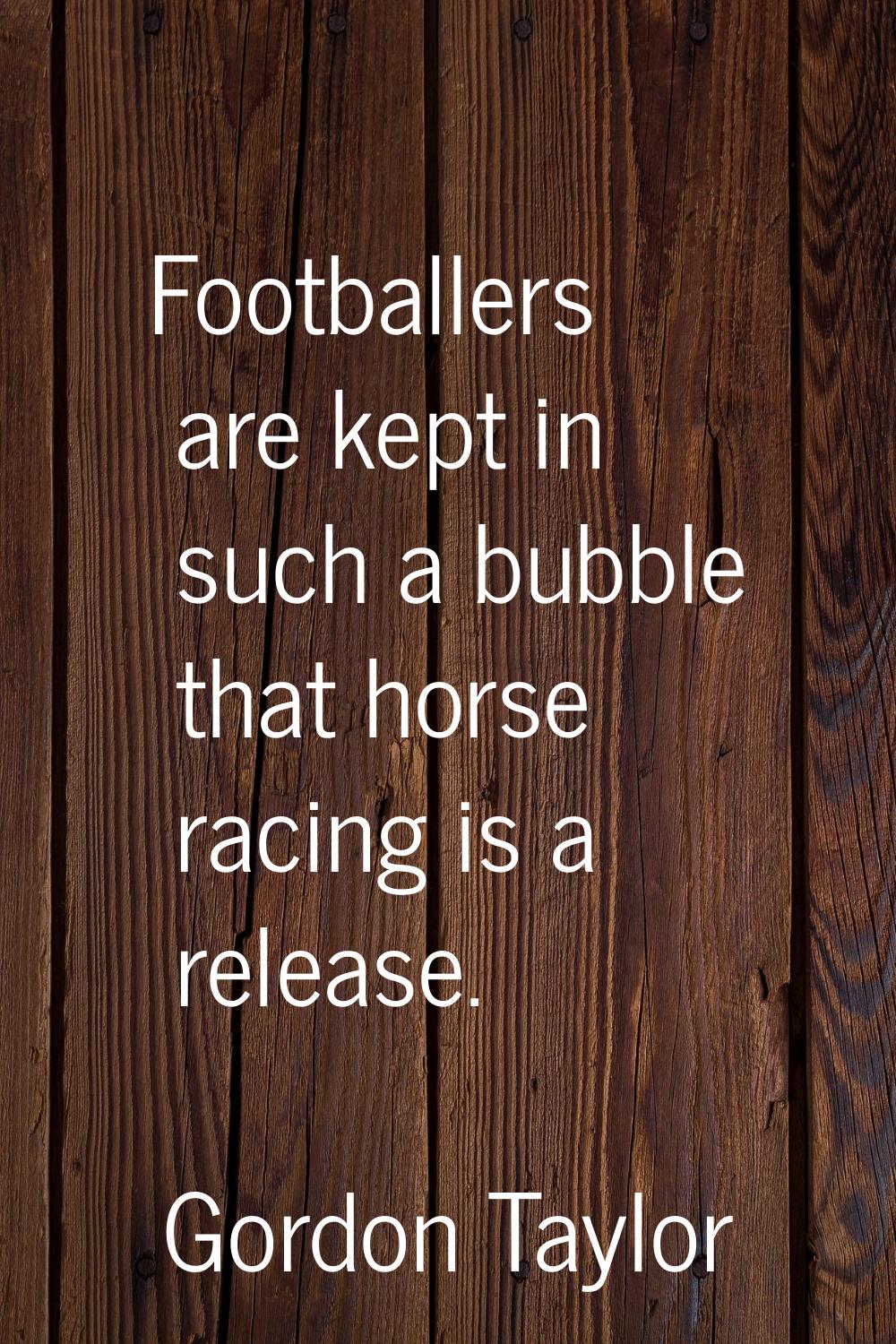 Footballers are kept in such a bubble that horse racing is a release.