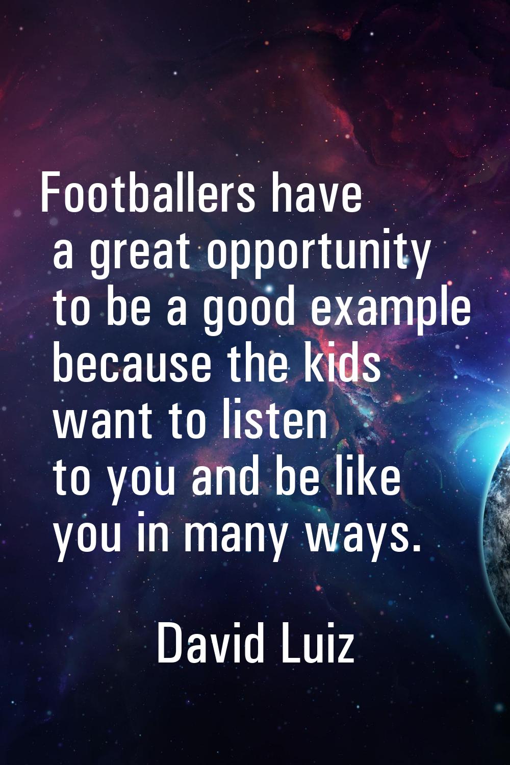 Footballers have a great opportunity to be a good example because the kids want to listen to you an