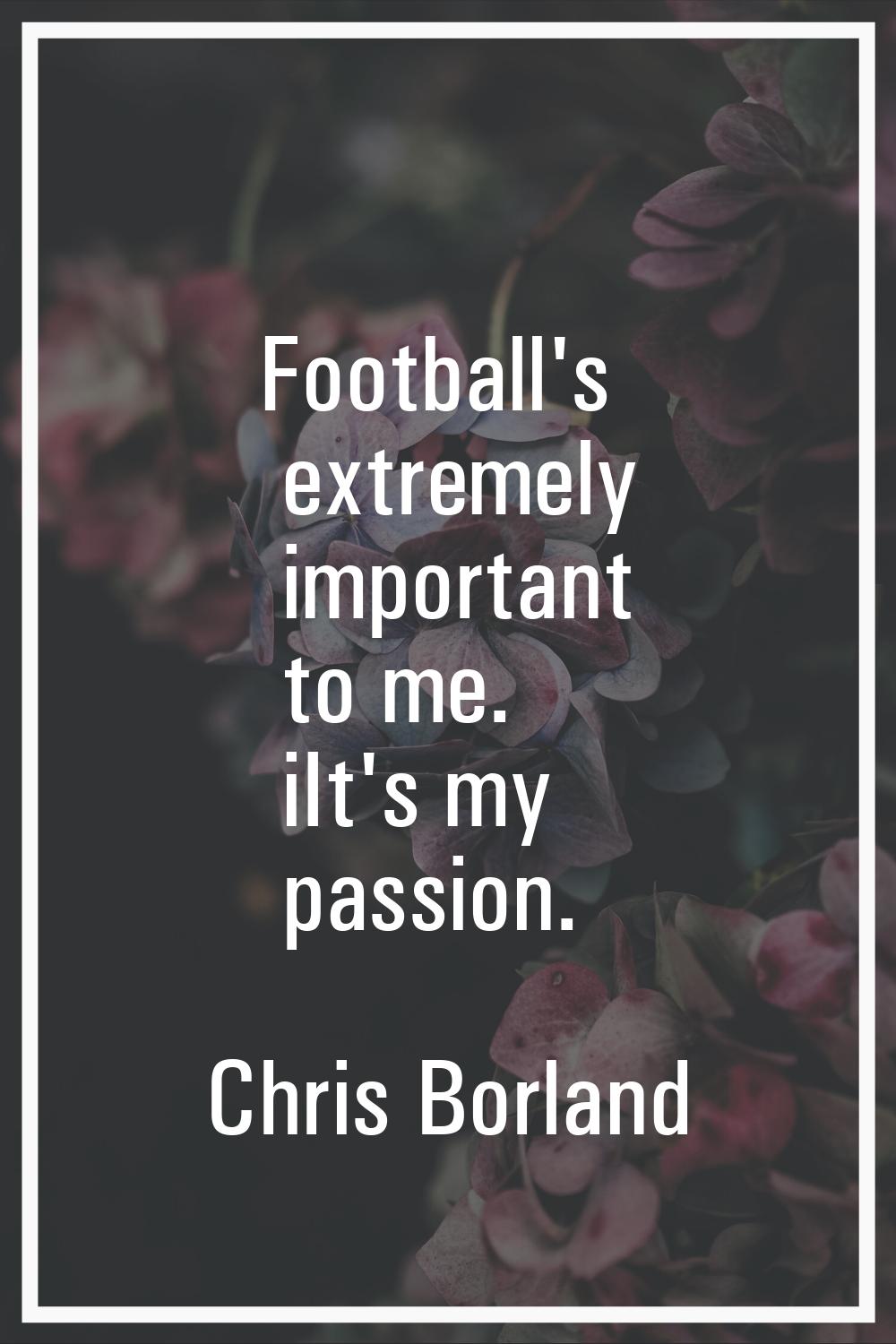 Football's extremely important to me. iIt's my passion.
