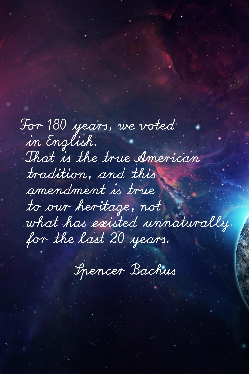 For 180 years, we voted in English. That is the true American tradition, and this amendment is true