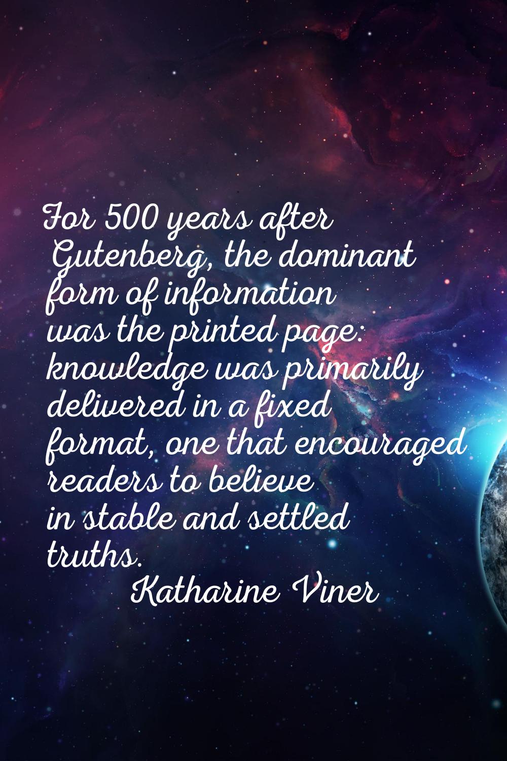 For 500 years after Gutenberg, the dominant form of information was the printed page: knowledge was
