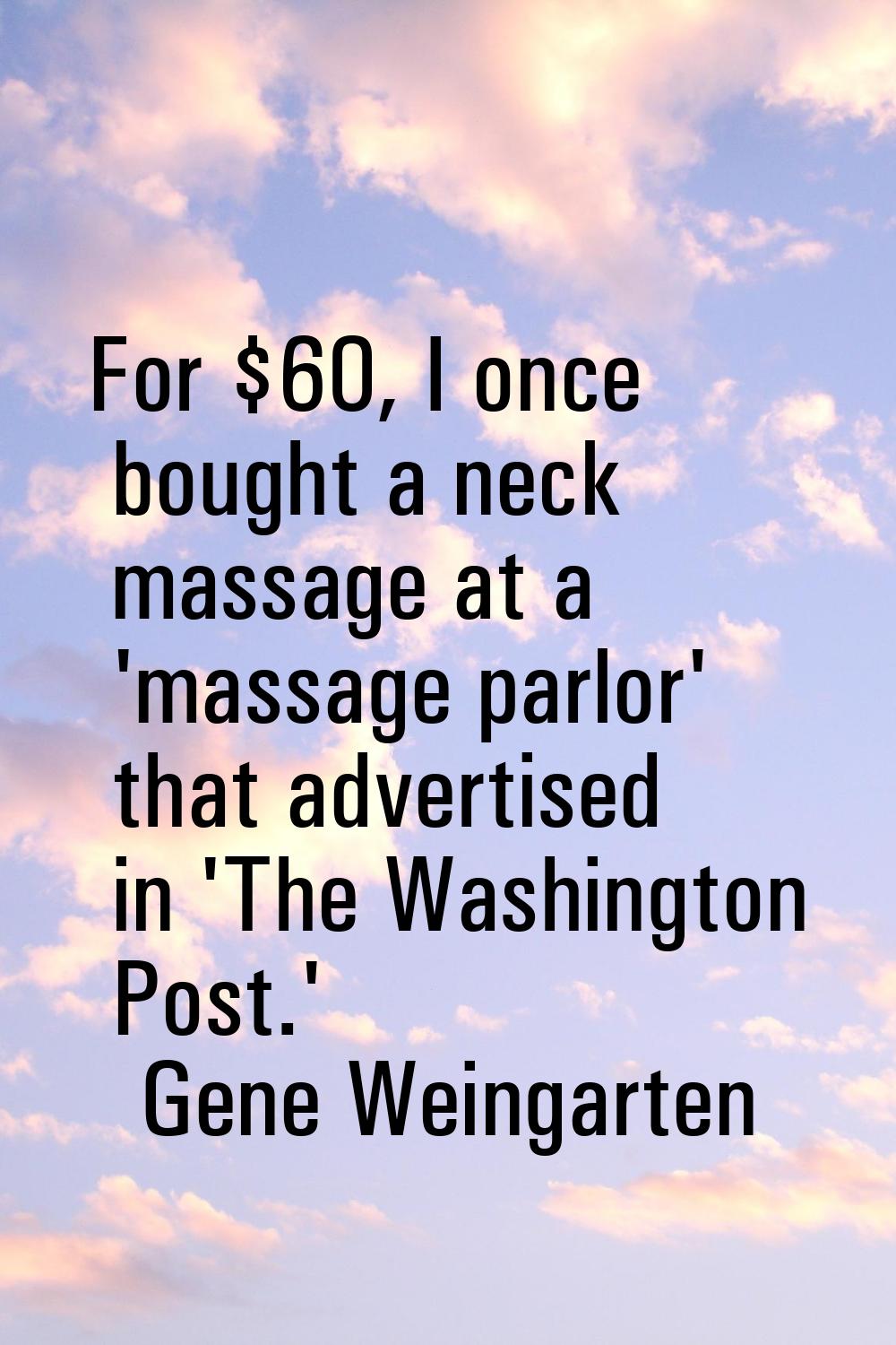For $60, I once bought a neck massage at a 'massage parlor' that advertised in 'The Washington Post