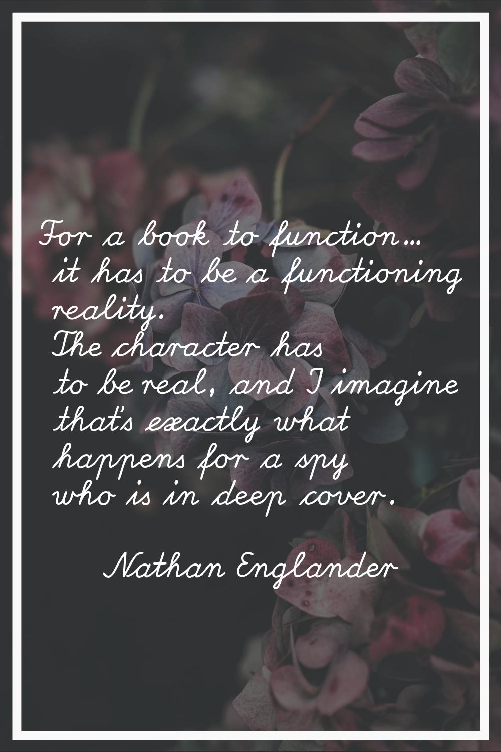 For a book to function... it has to be a functioning reality. The character has to be real, and I i