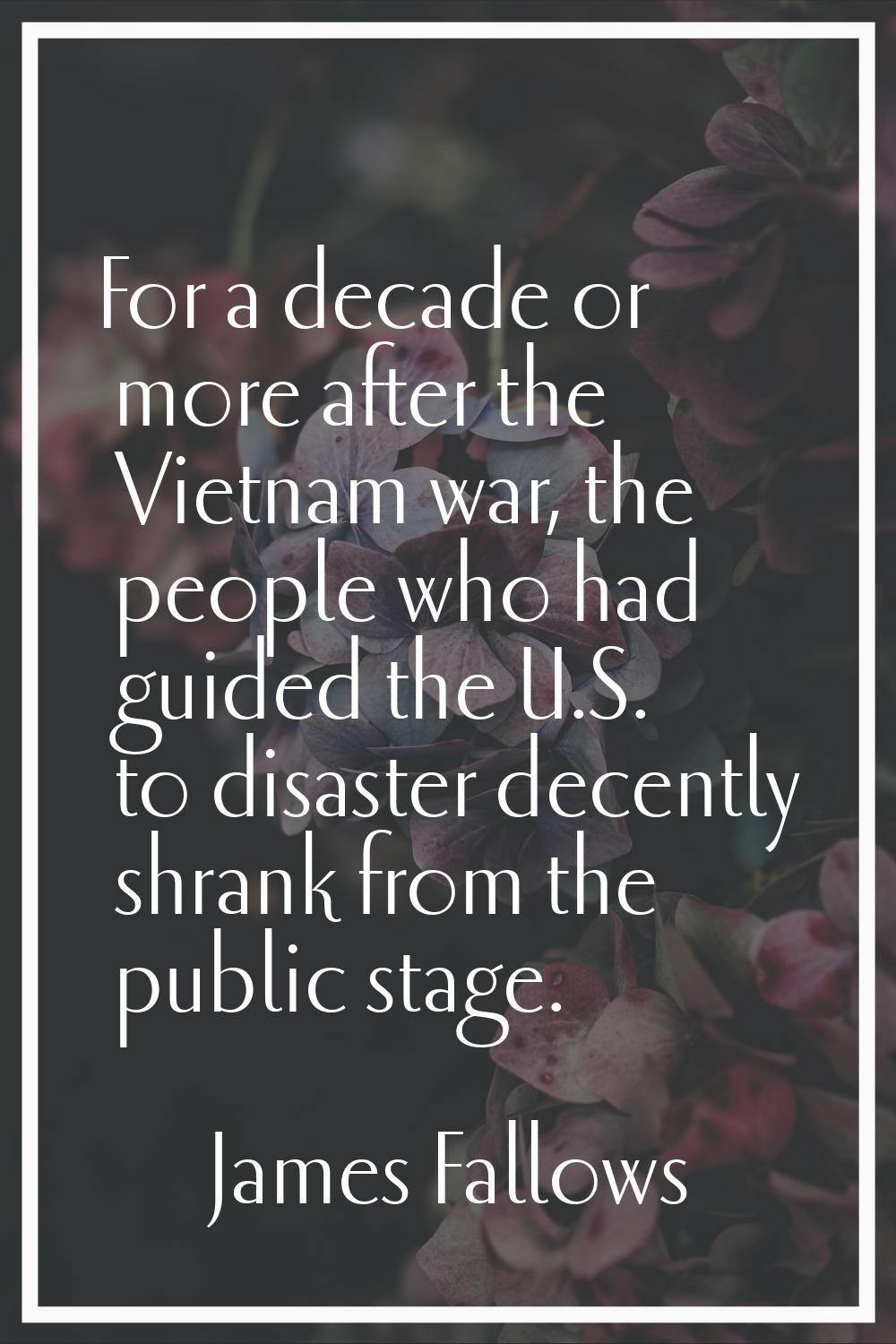 For a decade or more after the Vietnam war, the people who had guided the U.S. to disaster decently