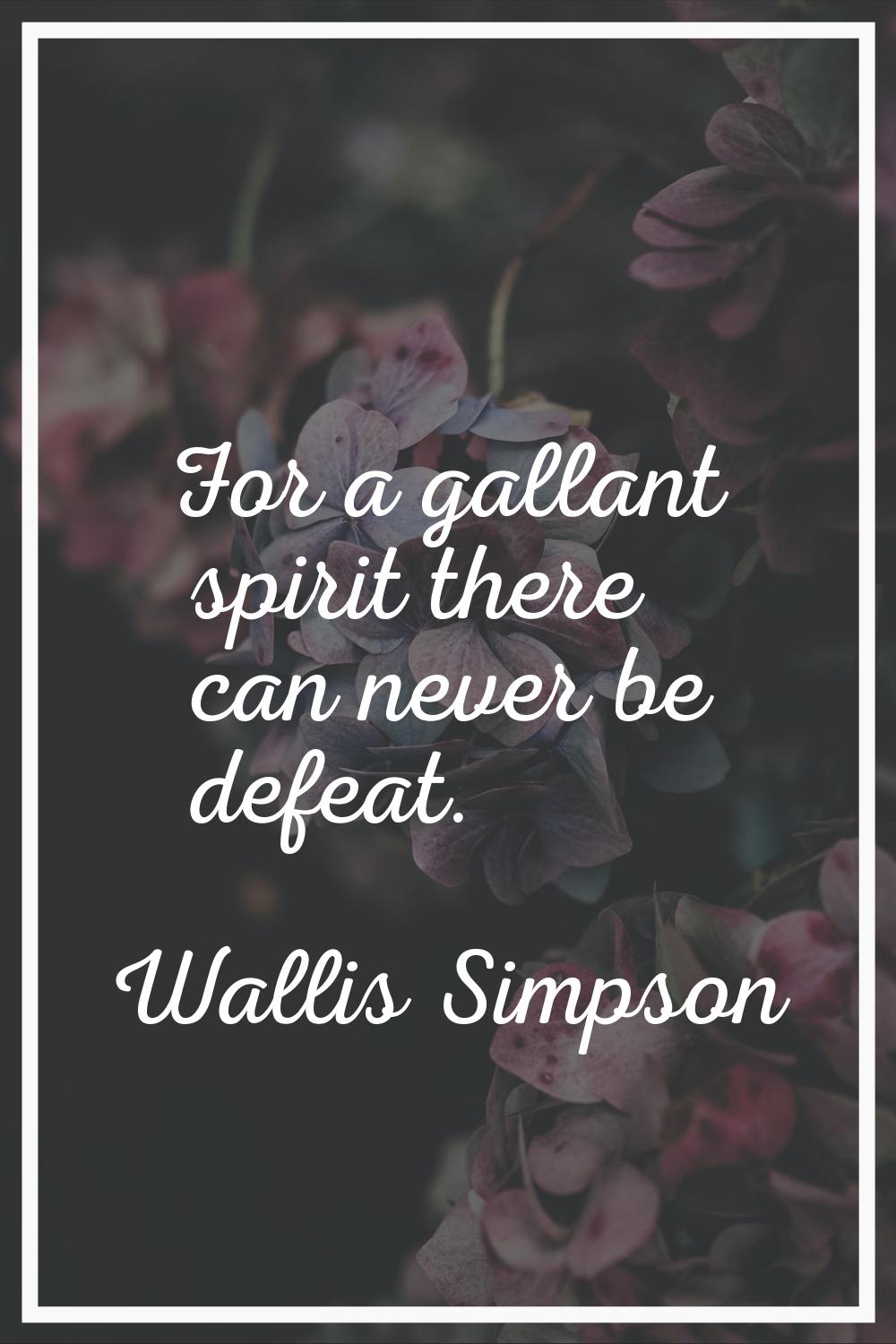For a gallant spirit there can never be defeat.