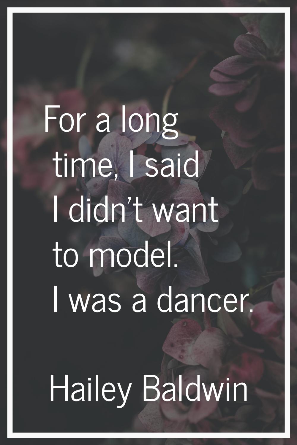 For a long time, I said I didn't want to model. I was a dancer.