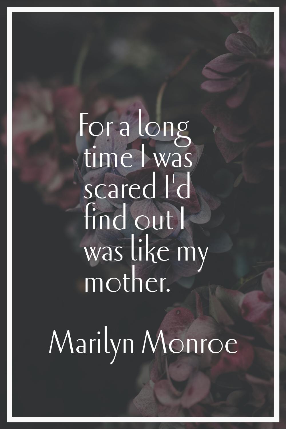 For a long time I was scared I'd find out I was like my mother.