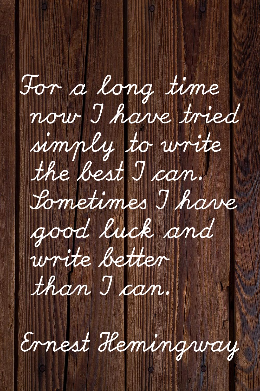 For a long time now I have tried simply to write the best I can. Sometimes I have good luck and wri