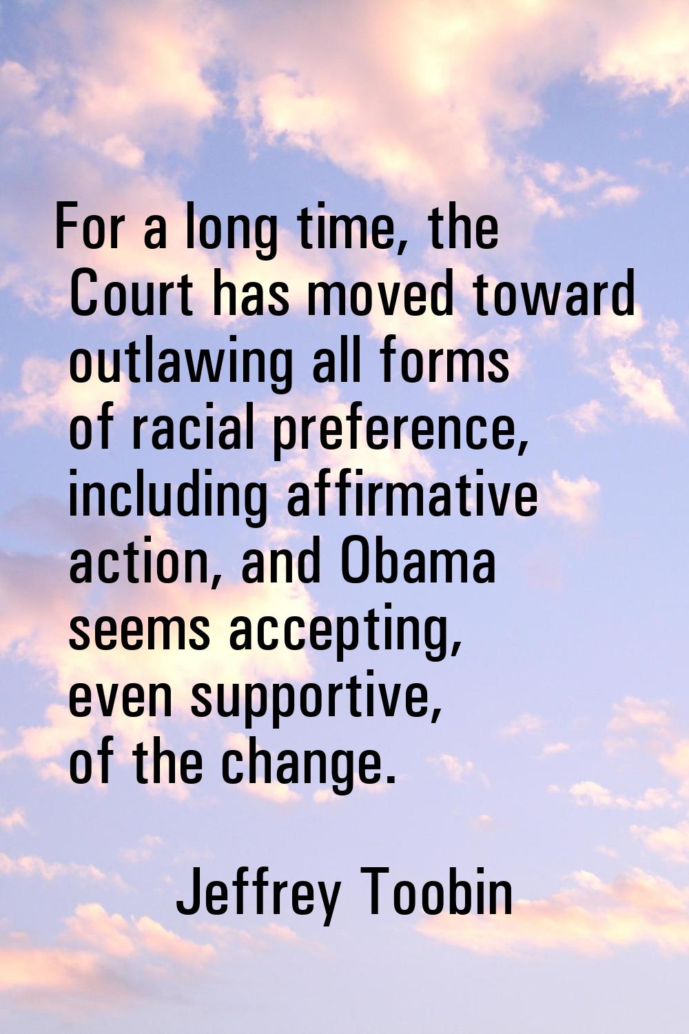 For a long time, the Court has moved toward outlawing all forms of racial preference, including aff